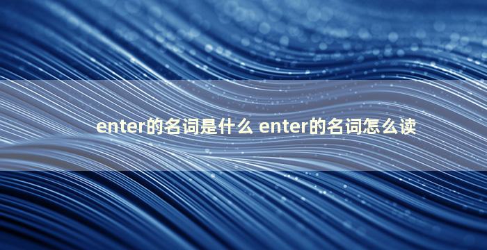 enter的名词是什么 enter的名词怎么读